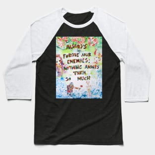 ALWAYS FORGIVE YOUR ENEMIES;NOTHING ANNOYS THEM SO MUCH Baseball T-Shirt